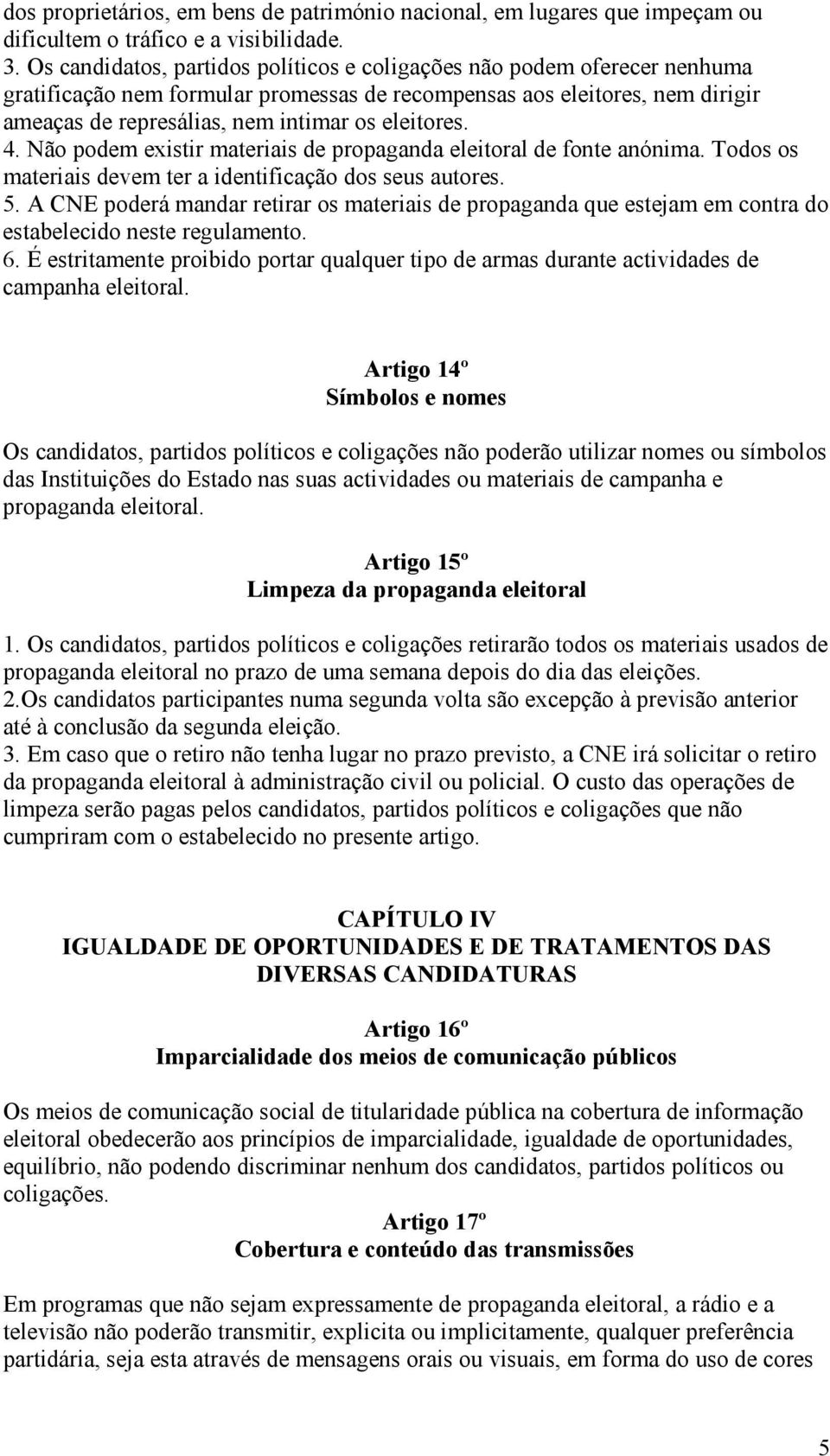 eleitores. 4. Não podem existir materiais de propaganda eleitoral de fonte anónima. Todos os materiais devem ter a identificação dos seus autores. 5.