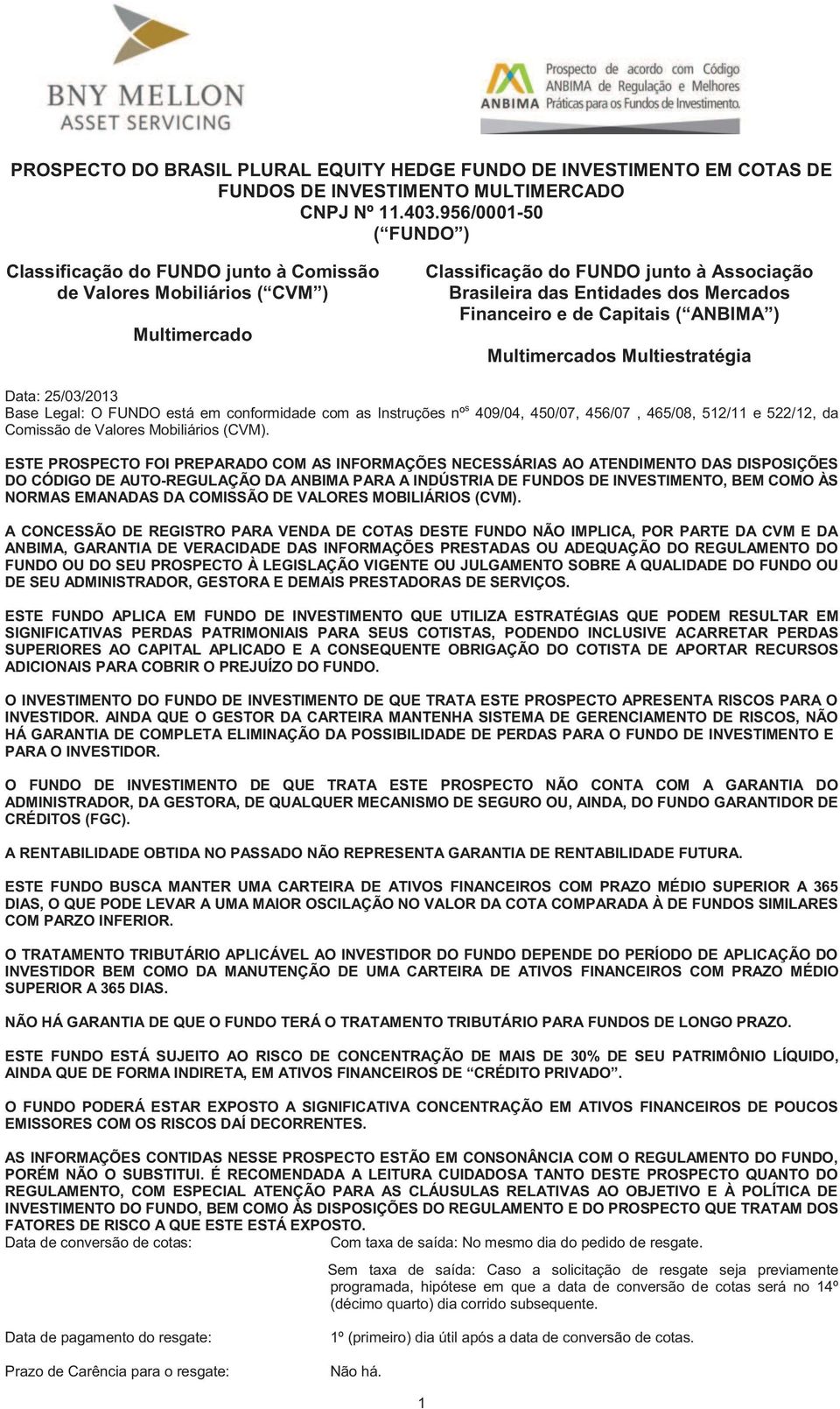 de Capitais ( ANBIMA ) Multimercados Multiestratégia Data: 25/03/2013 Base Legal: O FUNDO está em conformidade com as Instruções nº s 409/04, 450/07, 456/07, 465/08, 512/11 e 522/12, da Comissão de