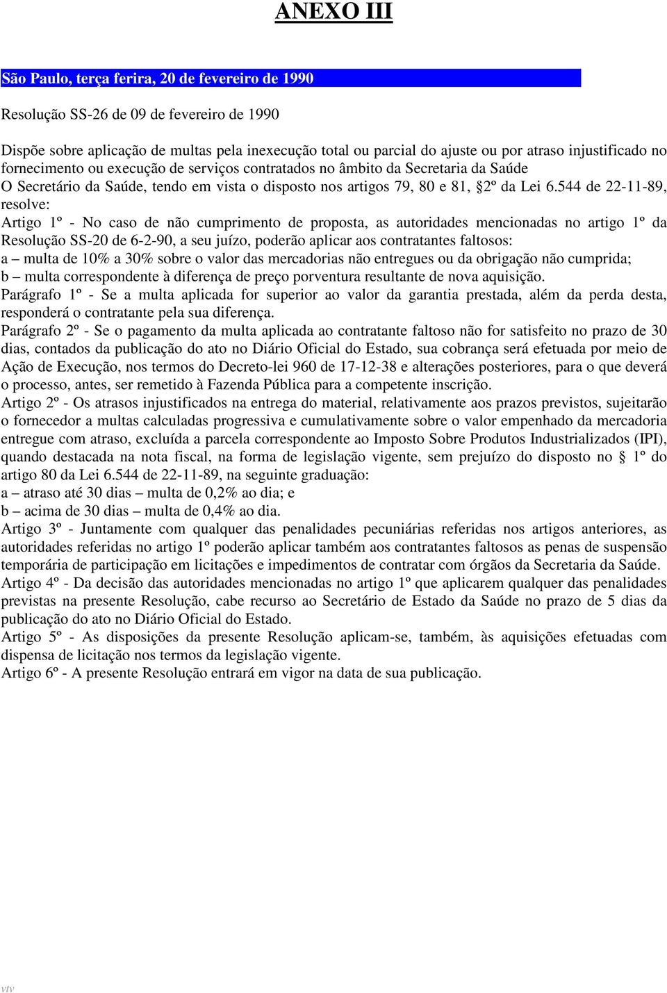 544 de 22-11-89, resolve: Artigo 1º - No caso de não cumprimento de proposta, as autoridades mencionadas no artigo 1º da Resolução SS-20 de 6-2-90, a seu juízo, poderão aplicar aos contratantes