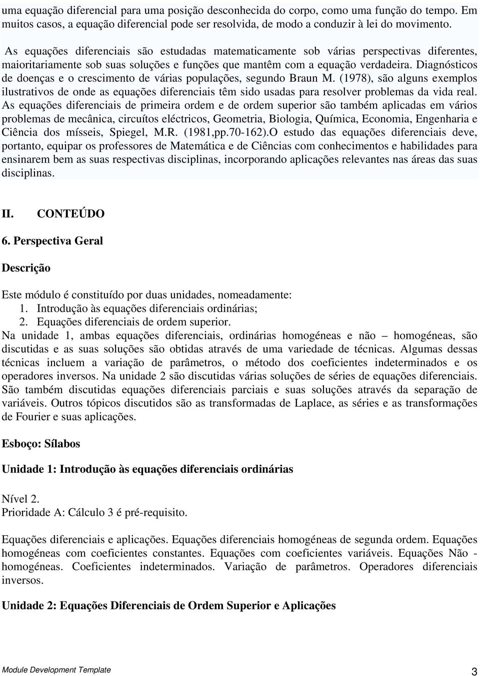 Digósticos de doeçs e o crescimeto de váris populções, segudo Bru M. (978), são lgus eemplos ilustrtivos de ode s equções difereciis têm sido usds pr resolver problems d vid rel.