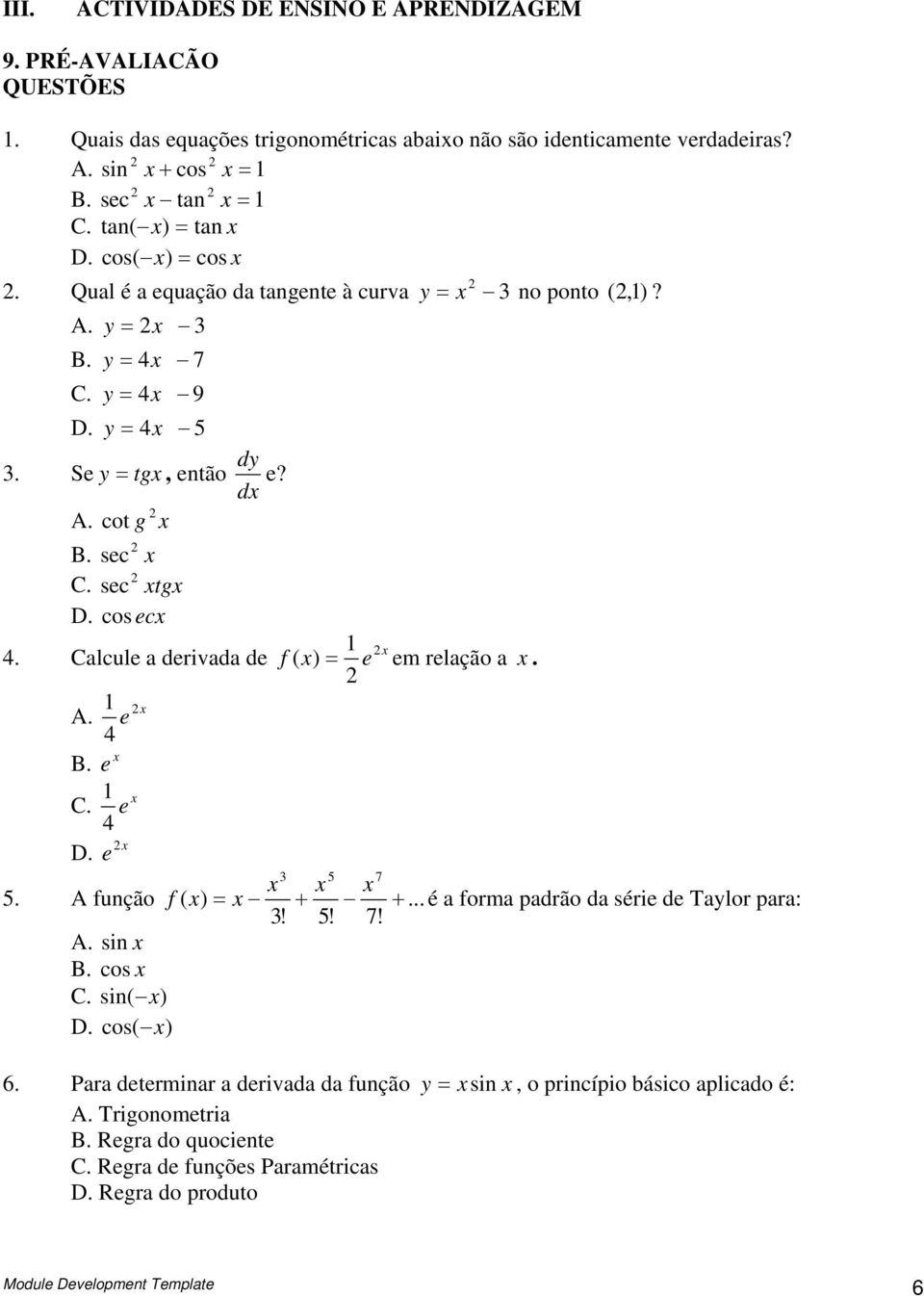 Clcule derivd de f ( ) e em relção. A. e 4 B. e C. e 4 D. e 5 7 5. A fução f ( )... é form pdrão d série de Tlor pr:! 5! 7! A. si B. cos C. si( ) D.