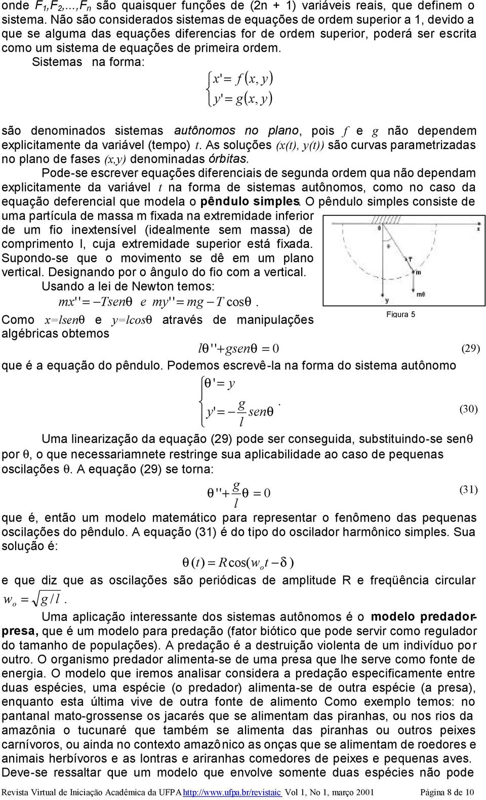 Sistemas na frma: ' = f (, y) y' = g(, y) sã denminads sistemas autônms n plan, pis f e g nã dependem eplicitamente da variável (temp) t.