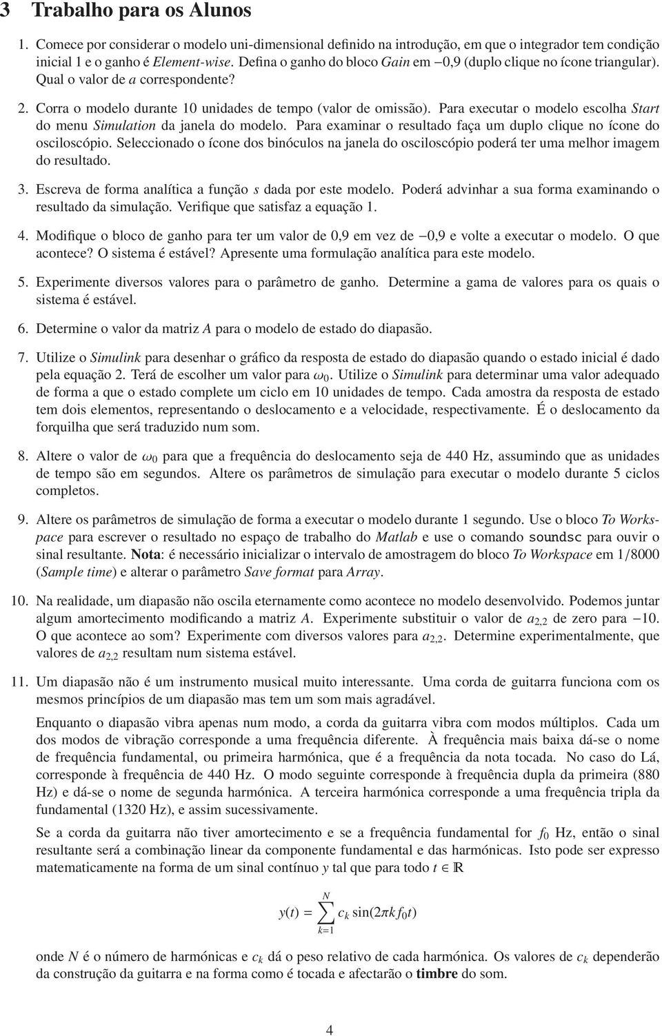 Para executar o moelo ecolha Start o menu Simulation a janela o moelo. Para examinar o reultao faça um uplo clique no ícone o ocilocópio.