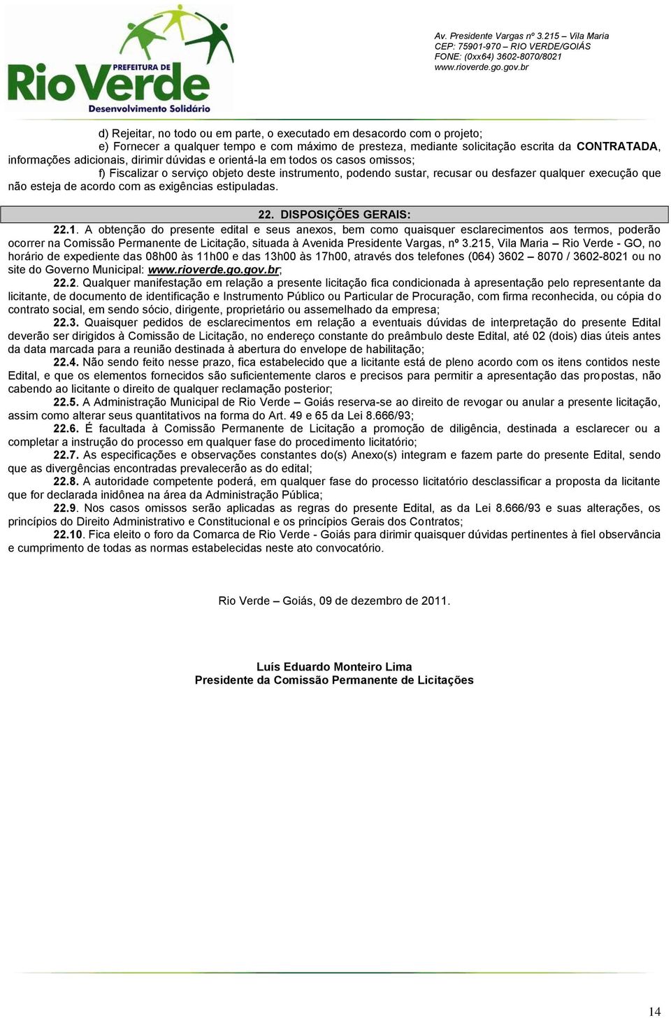 mediante solicitação escrita da CONTRATADA, informações adicionais, dirimir dúvidas e orientá-la em todos os casos omissos; f) Fiscalizar o serviço objeto deste instrumento, podendo sustar, recusar