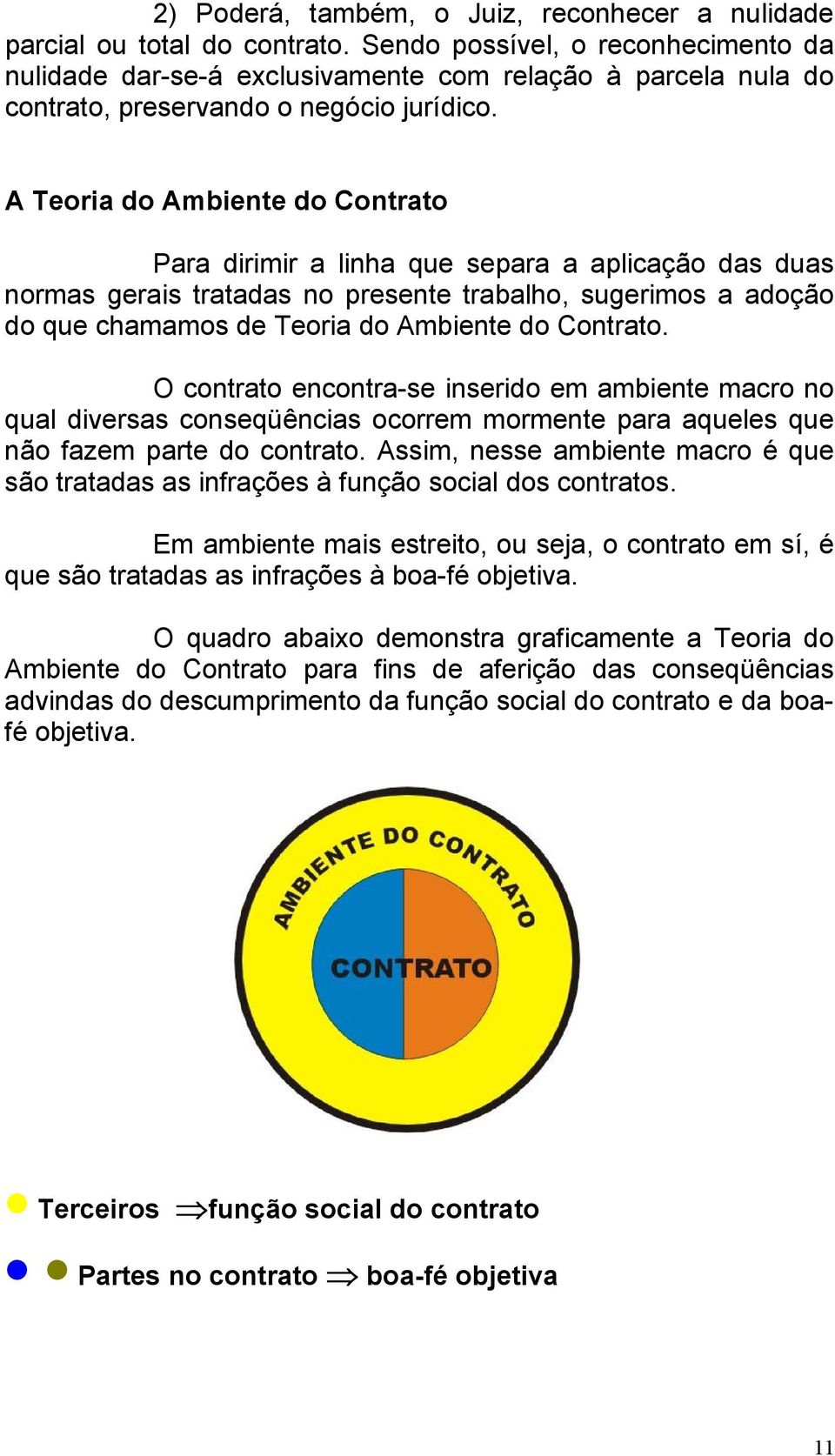 A Teoria do Ambiente do Contrato Para dirimir a linha que separa a aplicação das duas normas gerais tratadas no presente trabalho, sugerimos a adoção do que chamamos de Teoria do Ambiente do Contrato.