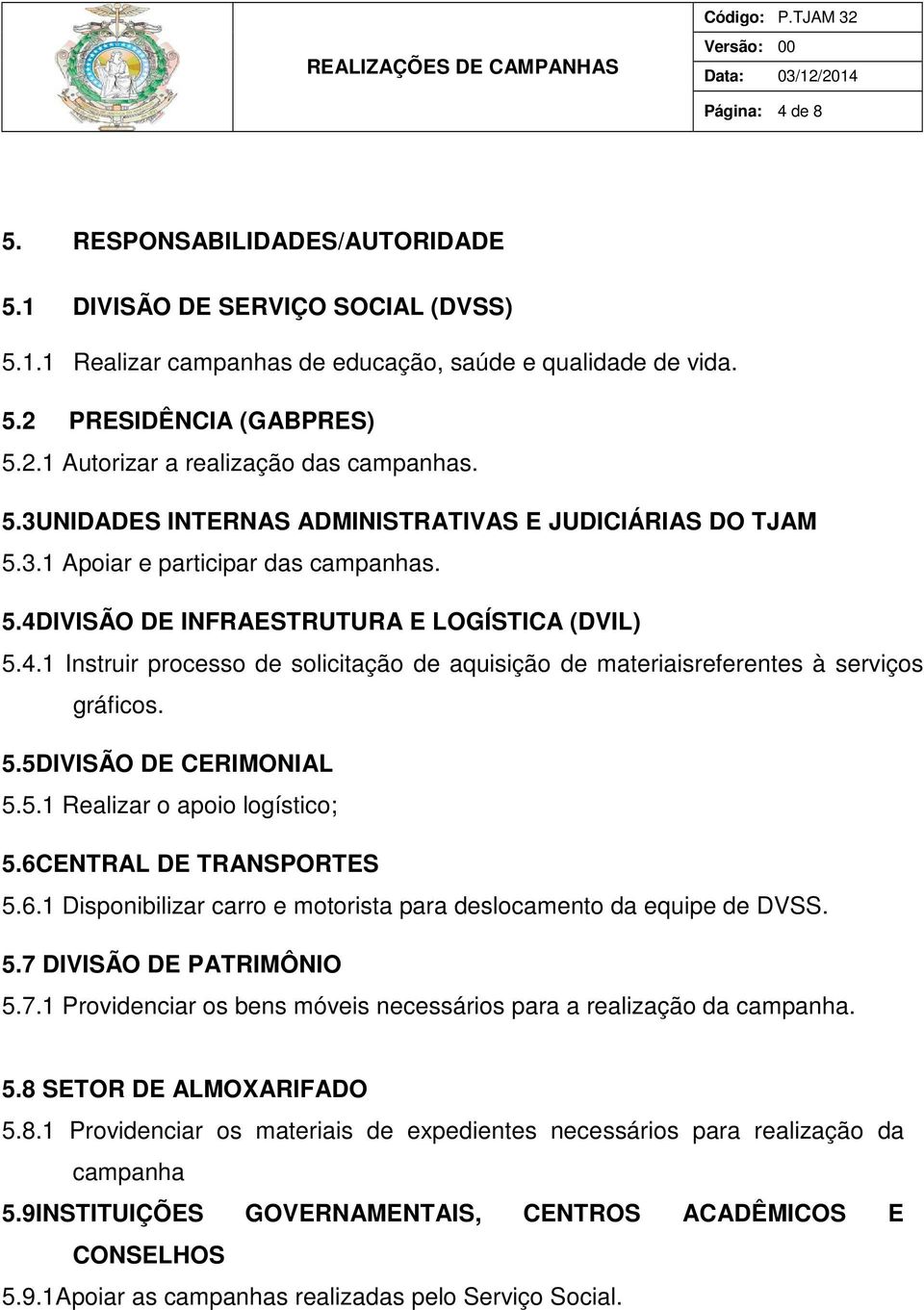 5.5DIVISÃO DE CERIMONIAL 5.5.1 Realizar o apoio logístico; 5.6CENTRAL DE TRANSPORTES 5.6.1 Disponibilizar carro e motorista para deslocamento da equipe de DVSS. 5.7 