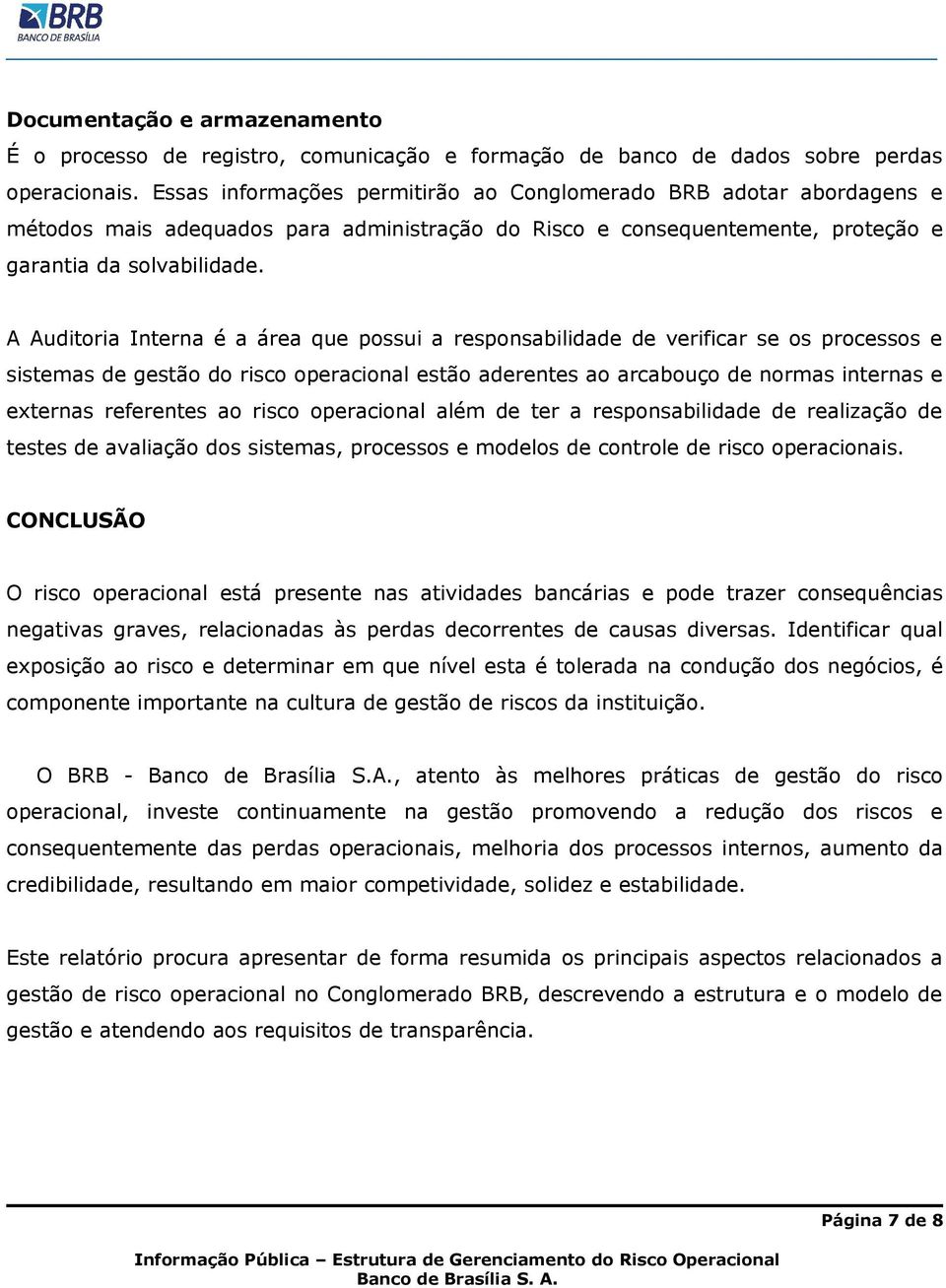 A Auditoria Interna é a área que possui a responsabilidade de verificar se os processos e sistemas de gestão do risco operacional estão aderentes ao arcabouço de normas internas e externas referentes