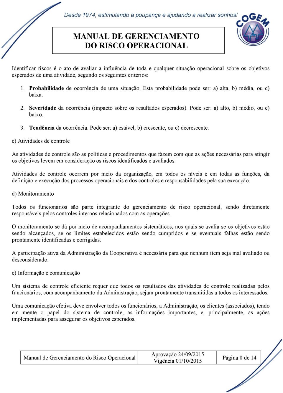 Pode ser: a) alto, b) médio, ou c) baixo. 3. Tendência da ocorrência. Pode ser: a) estável, b) crescente, ou c) decrescente.