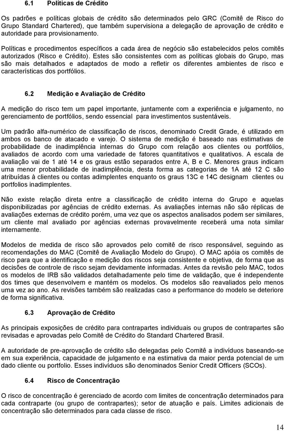 Estes são consistentes com as políticas globais do Grupo, mas são mais detalhados e adaptados de modo a refletir os diferentes ambientes de risco e características dos portfólios. 6.