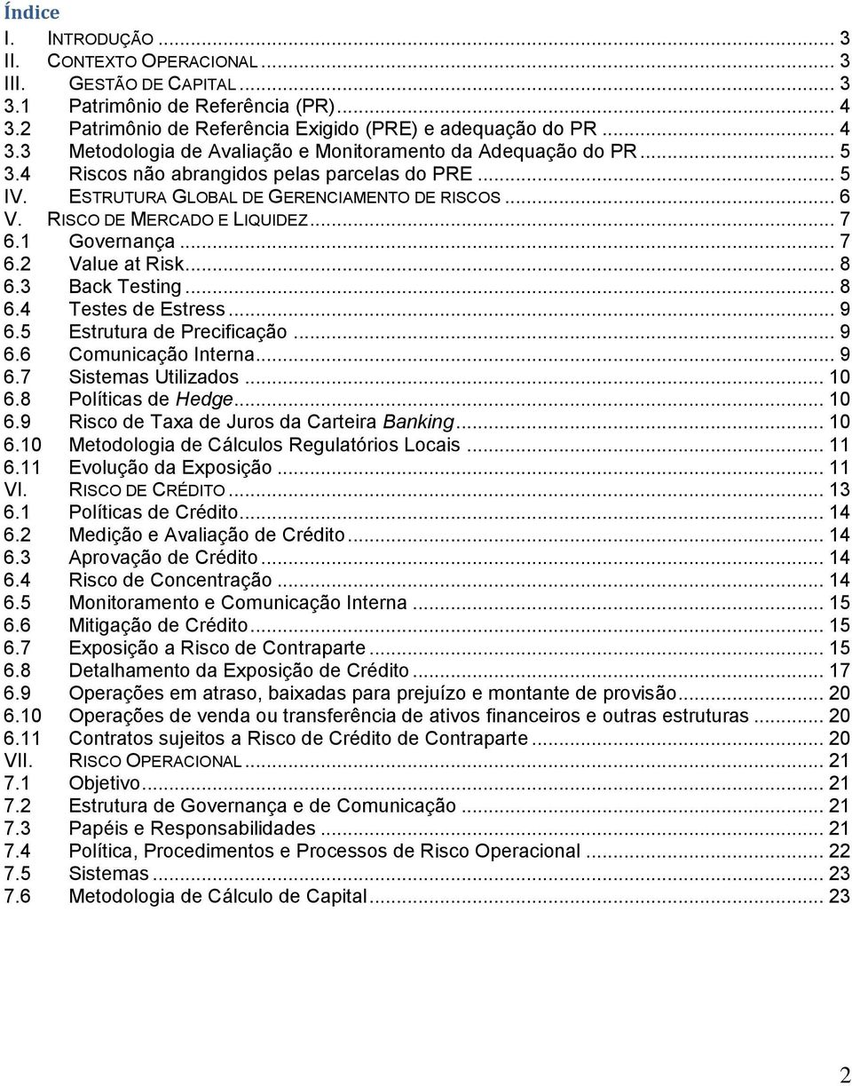 3 Back Testing... 8 6.4 Testes de Estress... 9 6.5 Estrutura de Precificação... 9 6.6 Comunicação Interna... 9 6.7 Sistemas Utilizados... 10 6.8 Políticas de Hedge... 10 6.9 Risco de Taxa de Juros da Carteira Banking.