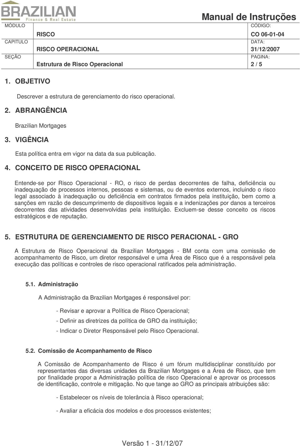 CONCEITO DE RISCO OPERACIONAL Entende-se por Risco Operacional - RO, o risco de perdas decorrentes de falha, deficiência ou inadequação de processos internos, pessoas e sistemas, ou de eventos