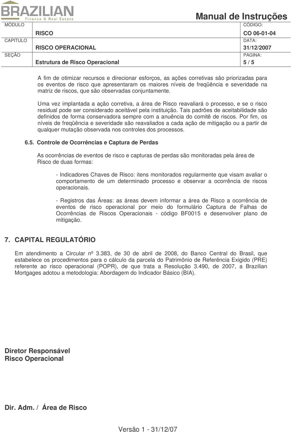 Uma vez implantada a ação corretiva, a área de Risco reavaliará o processo, e se o risco residual pode ser considerado aceitável pela instituição.