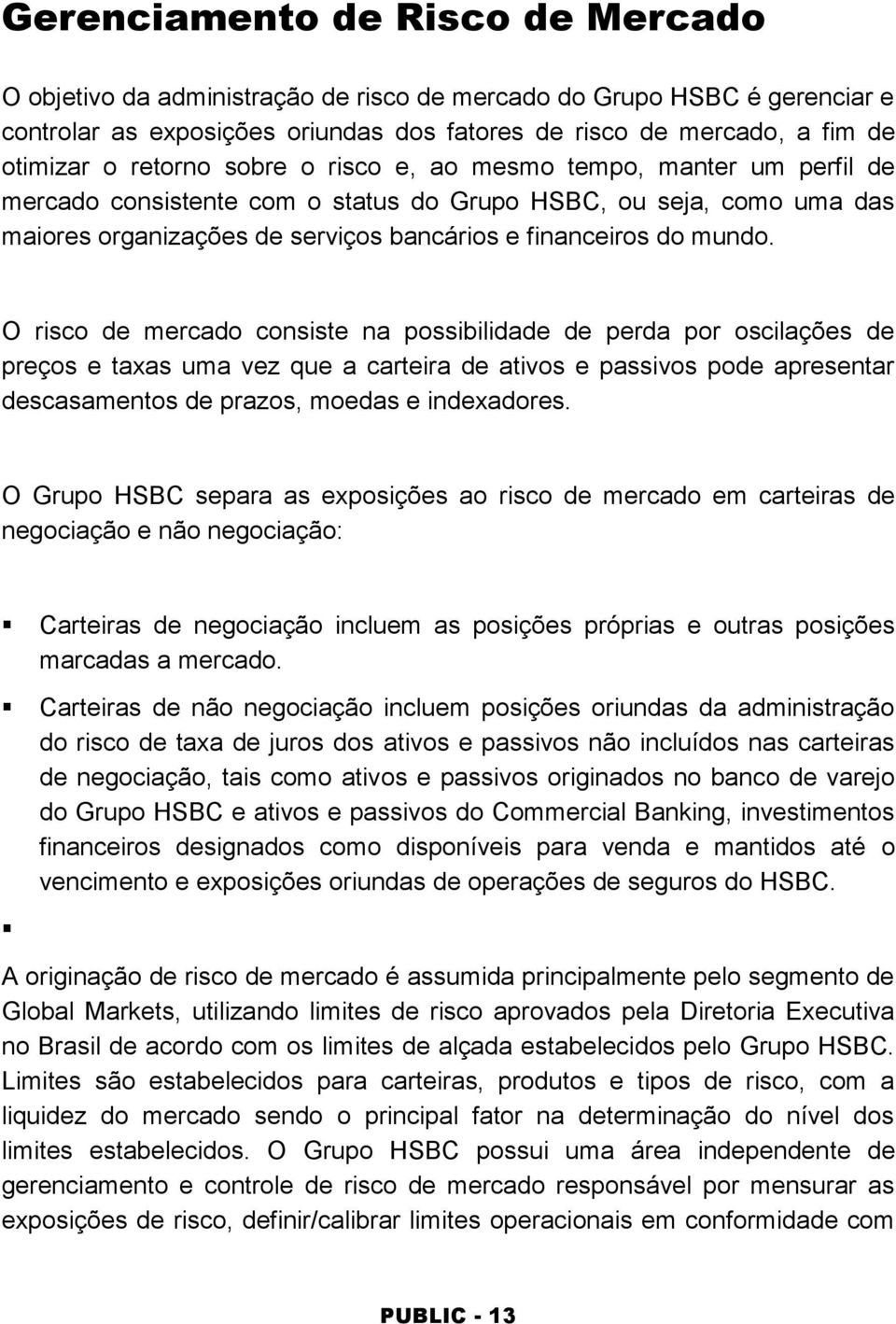 O risco de mercado consiste na possibilidade de perda por oscilações de preços e taxas uma vez que a carteira de ativos e passivos pode apresentar descasamentos de prazos, moedas e indexadores.