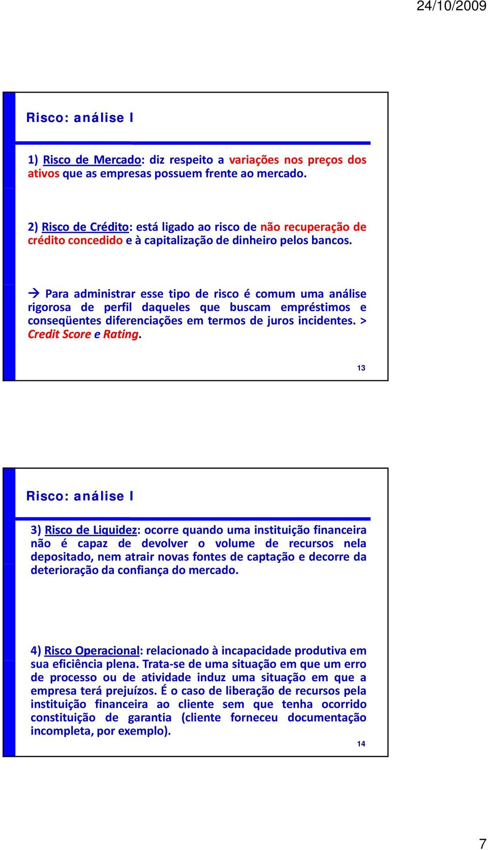 Para administrar esse tipo de risco é comum uma análise rigorosa de perfil daqueles que buscam empréstimos e conseqüentes diferenciações em termos de juros incidentes. > Credit Score e Rating.