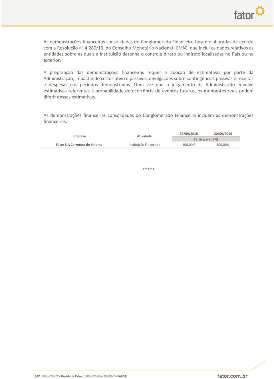 A preparação das demonstrações financeiras requer a adoção de estimativas por parte da Administração, impactando certos ativo e passivos, divulgações sobre contingências passivas e receitas e