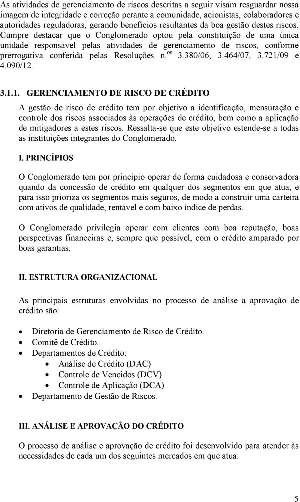 Cumpre destacar que o Conglomerado optou pela constituição de uma única unidade responsável pelas atividades de gerenciamento de riscos, conforme prerrogativa conferida pelas Resoluções n. os 3.