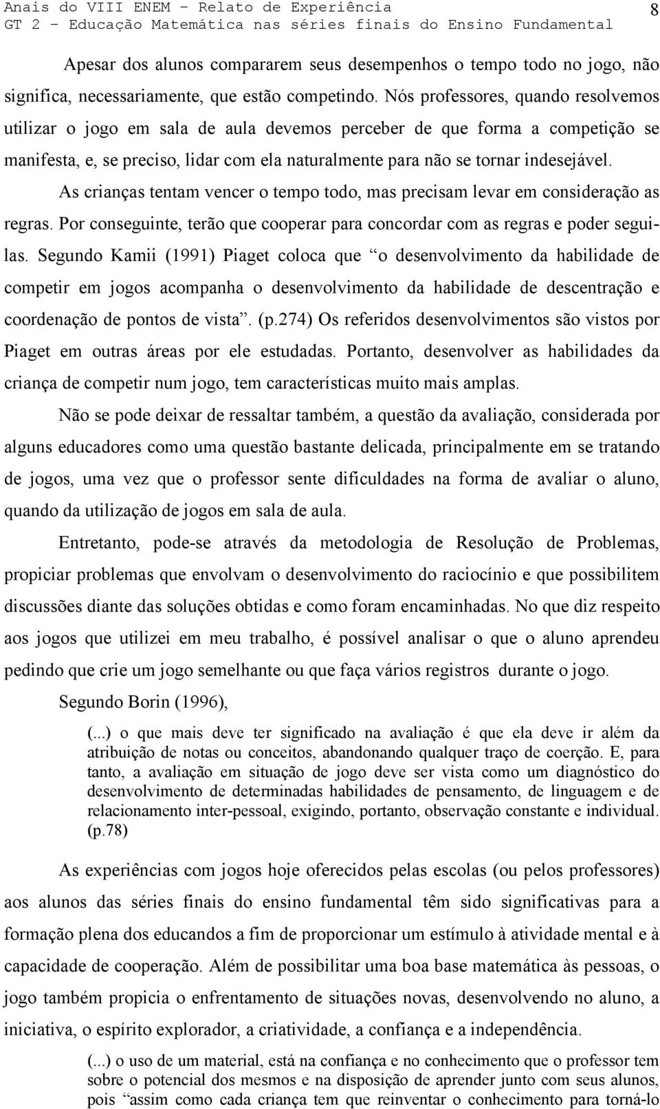 As crianças tentam vencer o tempo todo, mas precisam levar em consideração as regras. Por conseguinte, terão que cooperar para concordar com as regras e poder seguilas.