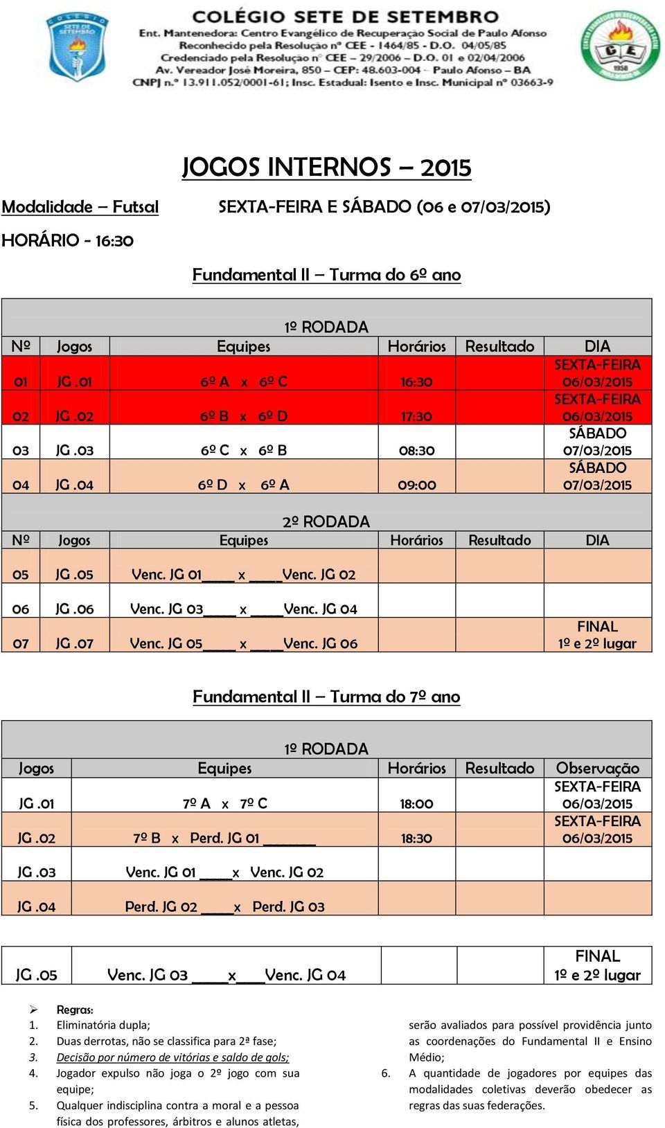 JG 06 FINAL 1º e 2º lugar Fundamental II Turma do 7º ano JG.01 7º A x 7º C 18:00 JG.02 7º B x Perd. JG 01 18:30 JG.03 Venc. JG 01 x Venc. JG 02 JG.04 Perd. JG 02 x Perd. JG 03 JG.05 Venc.