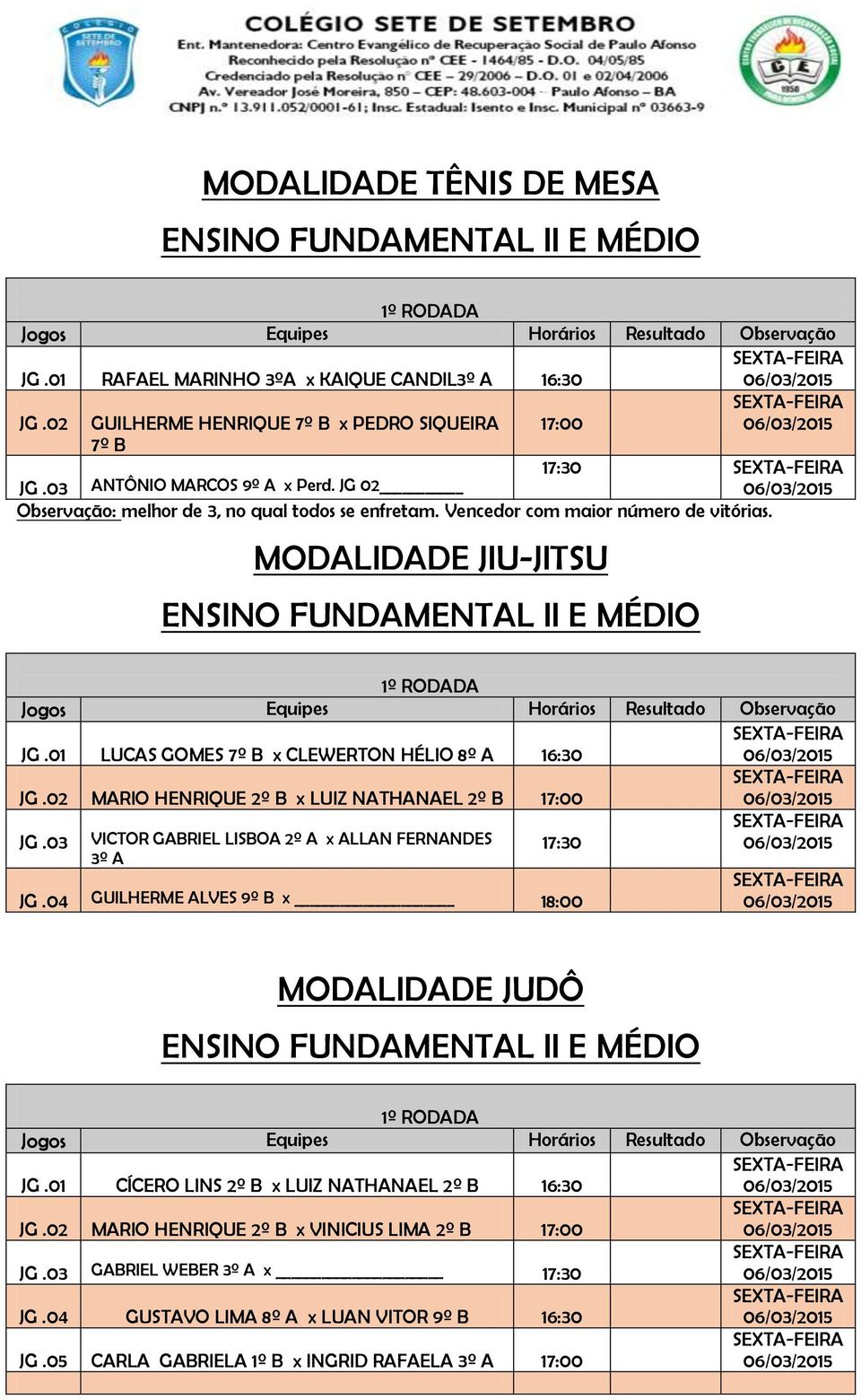 01 LUCAS GOMES 7º B x CLEWERTON HÉLIO 8º A 16:30 JG.02 MARIO HENRIQUE 2º B x LUIZ NATHANAEL 2º B 17:00 JG.03 17:30 VICTOR GABRIEL LISBOA 2º A x ALLAN FERNANDES 3º A JG.