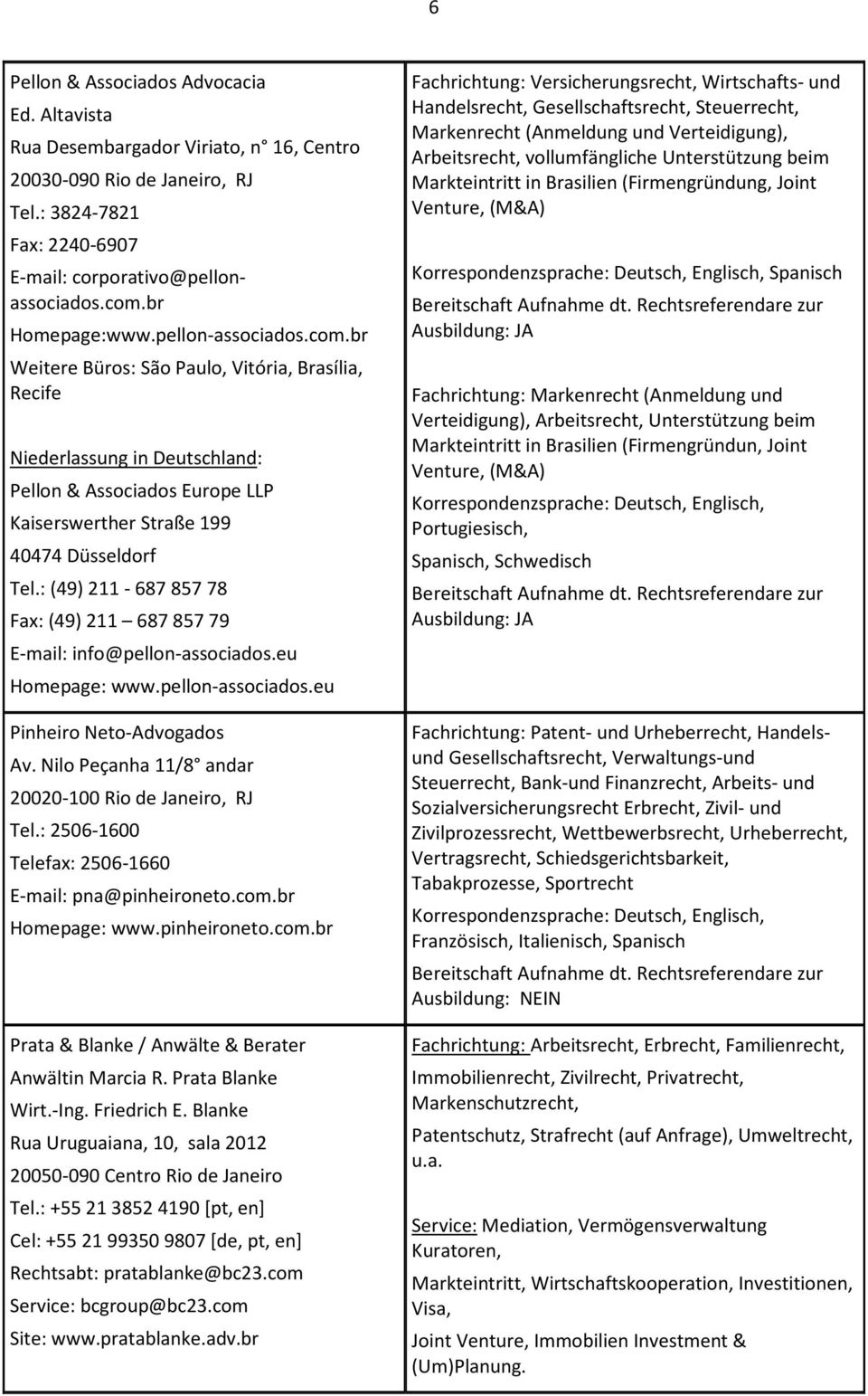 br Weitere Büros: São Paulo, Vitória, Brasília, Recife Niederlassung in Deutschland: Pellon & Associados Europe LLP Kaiserswerther Straße 199 40474 Düsseldorf Tel.