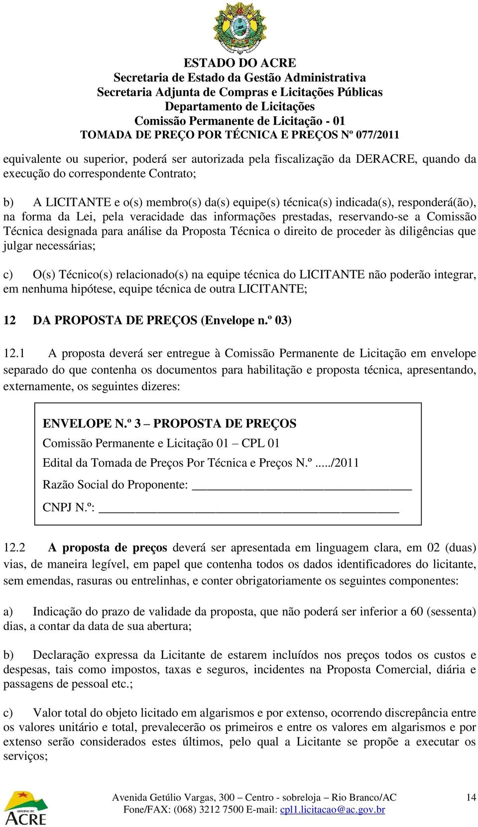 necessárias; c) O(s) Técnico(s) relacionado(s) na equipe técnica do LICITANTE não poderão integrar, em nenhuma hipótese, equipe técnica de outra LICITANTE; 12 DA PROPOSTA DE PREÇOS (Envelope n.