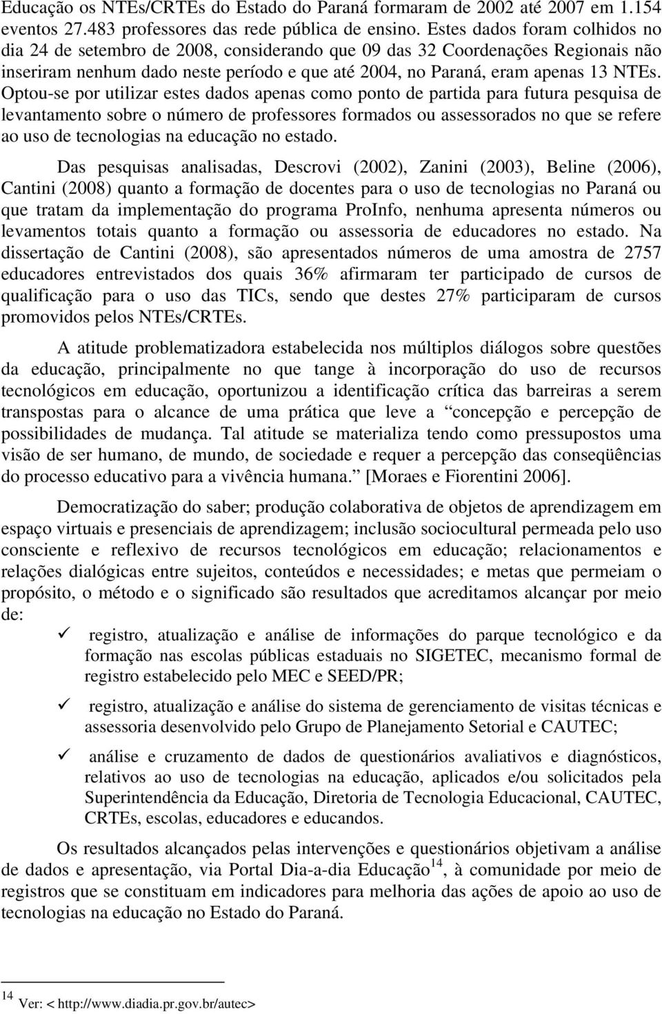 Optou-se por utilizar estes dados apenas como ponto de partida para futura pesquisa de levantamento sobre o número de professores formados ou assessorados no que se refere ao uso de tecnologias na