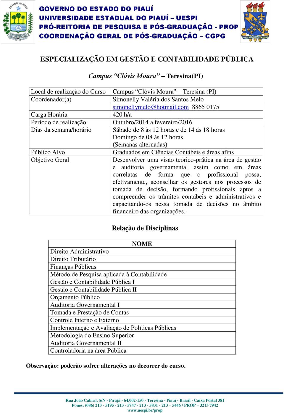 com 8865 0175 420 h/a Outubro/2014 a fevereiro/2016 Sábado de 8 às 12 horas e de 14 ás 18 horas Domingo de 08 às 12 horas (Semanas alternadas) Graduados em Ciências Contábeis e áreas afins