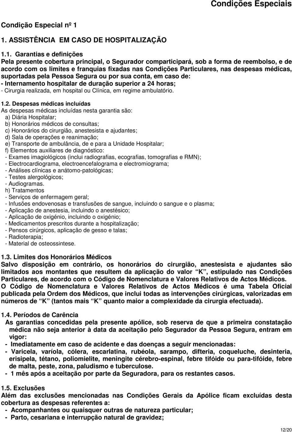 fixadas nas Condições Particulares, nas despesas médicas, suportadas pela Pessoa Segura ou por sua conta, em caso de: - Internamento hospitalar de duração superior a 24 horas; - Cirurgia realizada,