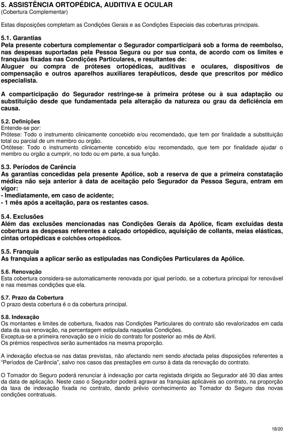 fixadas nas Condições Particulares, e resultantes de: Aluguer ou compra de próteses ortopédicas, auditivas e oculares, dispositivos de compensação e outros aparelhos auxiliares terapêuticos, desde