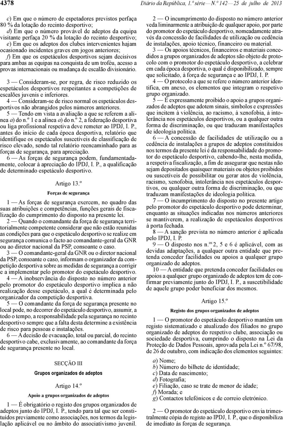 do recinto desportivo; e) Em que os adeptos dos clubes intervenientes hajam ocasionado incidentes graves em jogos anteriores; f) Em que os espetáculos desportivos sejam decisivos para ambas as