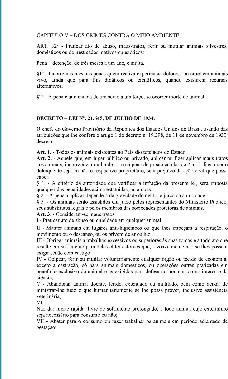 1º - Incorre nas mesmas penas quem realiza experiência dolorosa ou cruel em animais vivo, ainda que para fins didáticos ou científicos, quando existirem recursos alternativos.