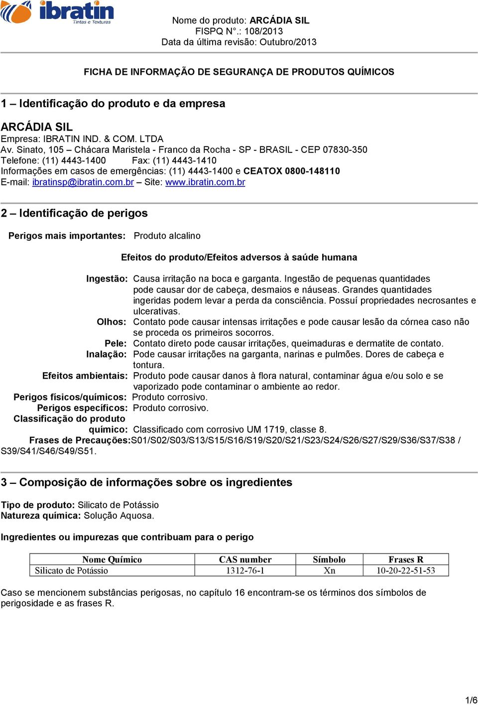 E-mail: ibratinsp@ibratin.com.br Site: www.ibratin.com.br 2 Identificação de perigos Perigos mais importantes: Produto alcalino Efeitos do produto/efeitos adversos à saúde humana Ingestão: Causa irritação na boca e garganta.