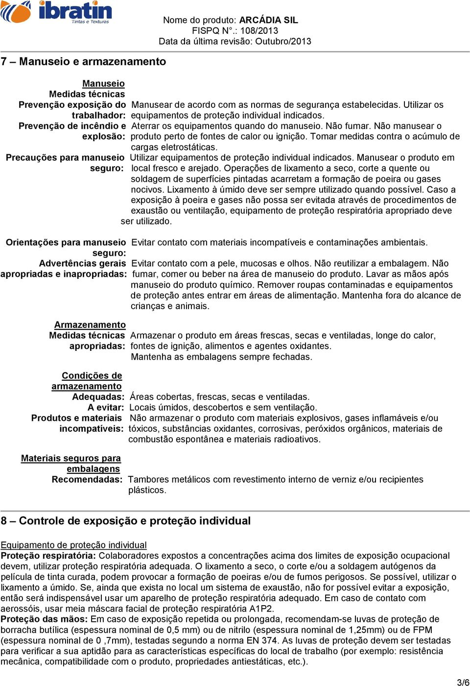 Não manusear o explosão: produto perto de fontes de calor ou ignição. Tomar medidas contra o acúmulo de cargas eletrostáticas.