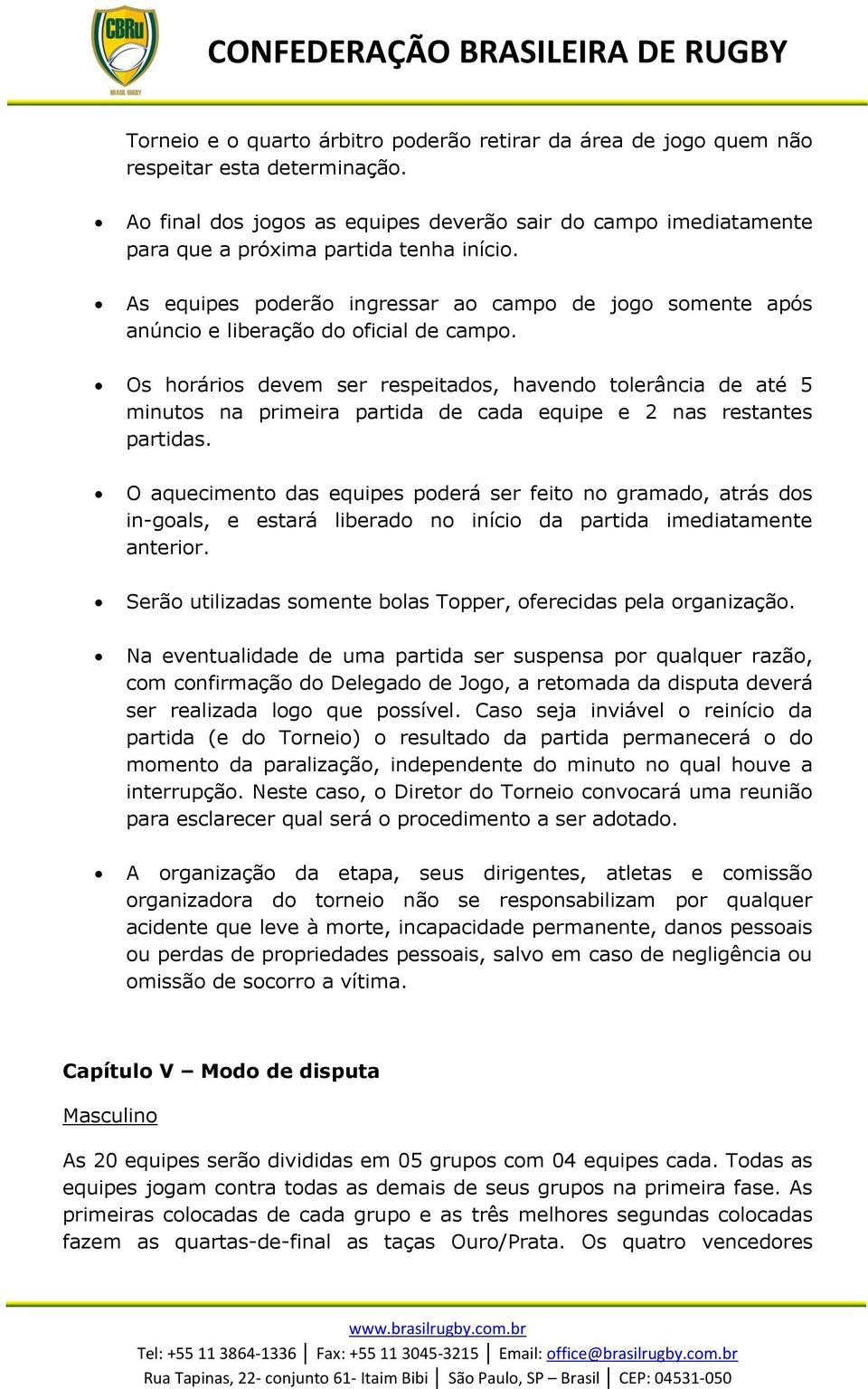 Os hráris devem ser respeitads, havend tlerância de até 5 minuts na primeira partida de cada equipe e 2 nas restantes partidas.