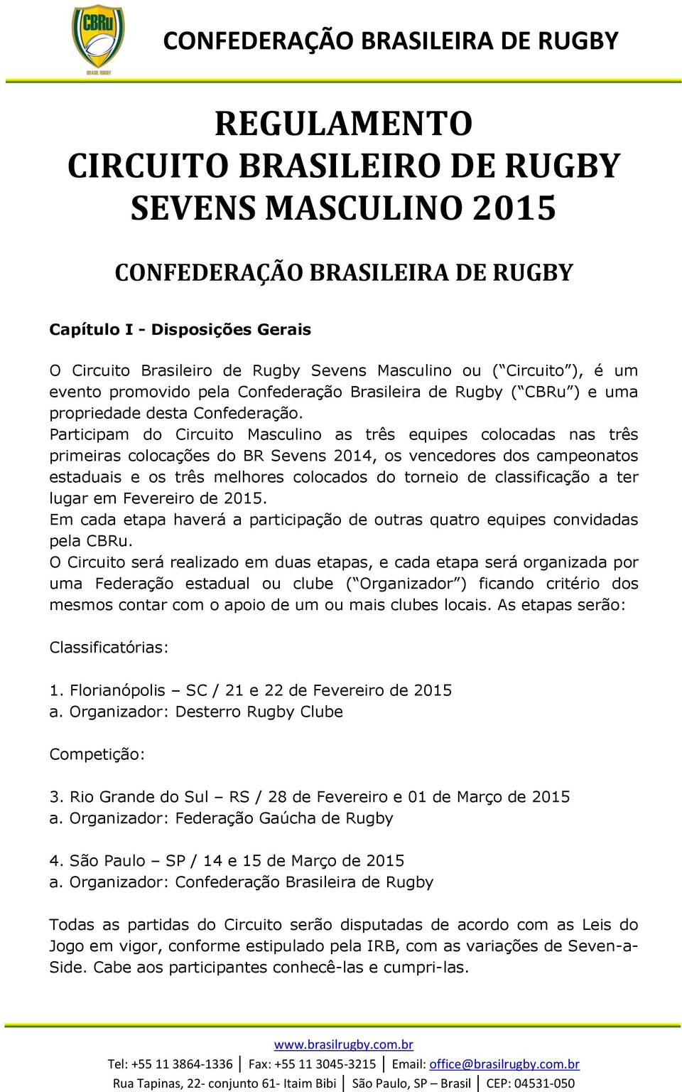 Participam d Circuit Masculin as três equipes clcadas nas três primeiras clcações d BR Sevens 2014, s vencedres ds campenats estaduais e s três melhres clcads d trnei de classificaçã a ter lugar em