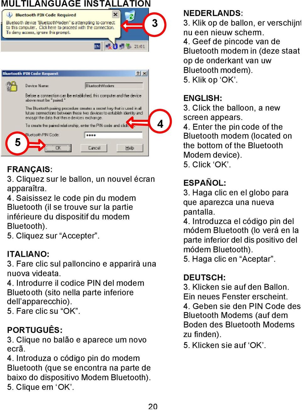 Fare clic su OK. PORTUGUÊS: 3. Clique no balão e aparece um novo ecrã. 4. Introduza o código pin do modem Bluetooth (que se encontra na parte de baixo do dispositivo Modem Bluetooth). 5. Clique em OK.