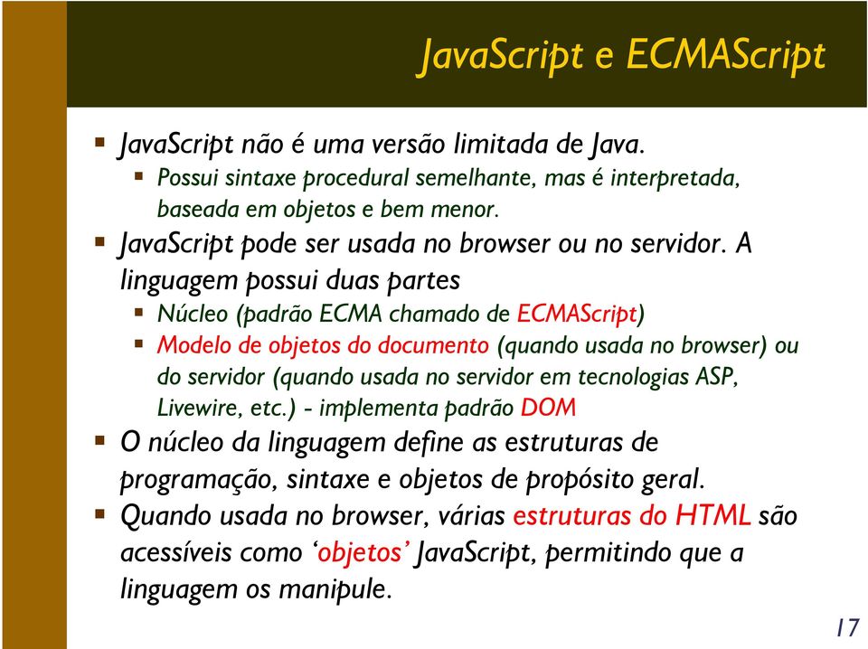 A linguagem possui duas partes Núcleo (padrão ECMA chamado de ECMAScript) Modelo de objetos do documento (quando usada no browser) ou do servidor (quando usada no