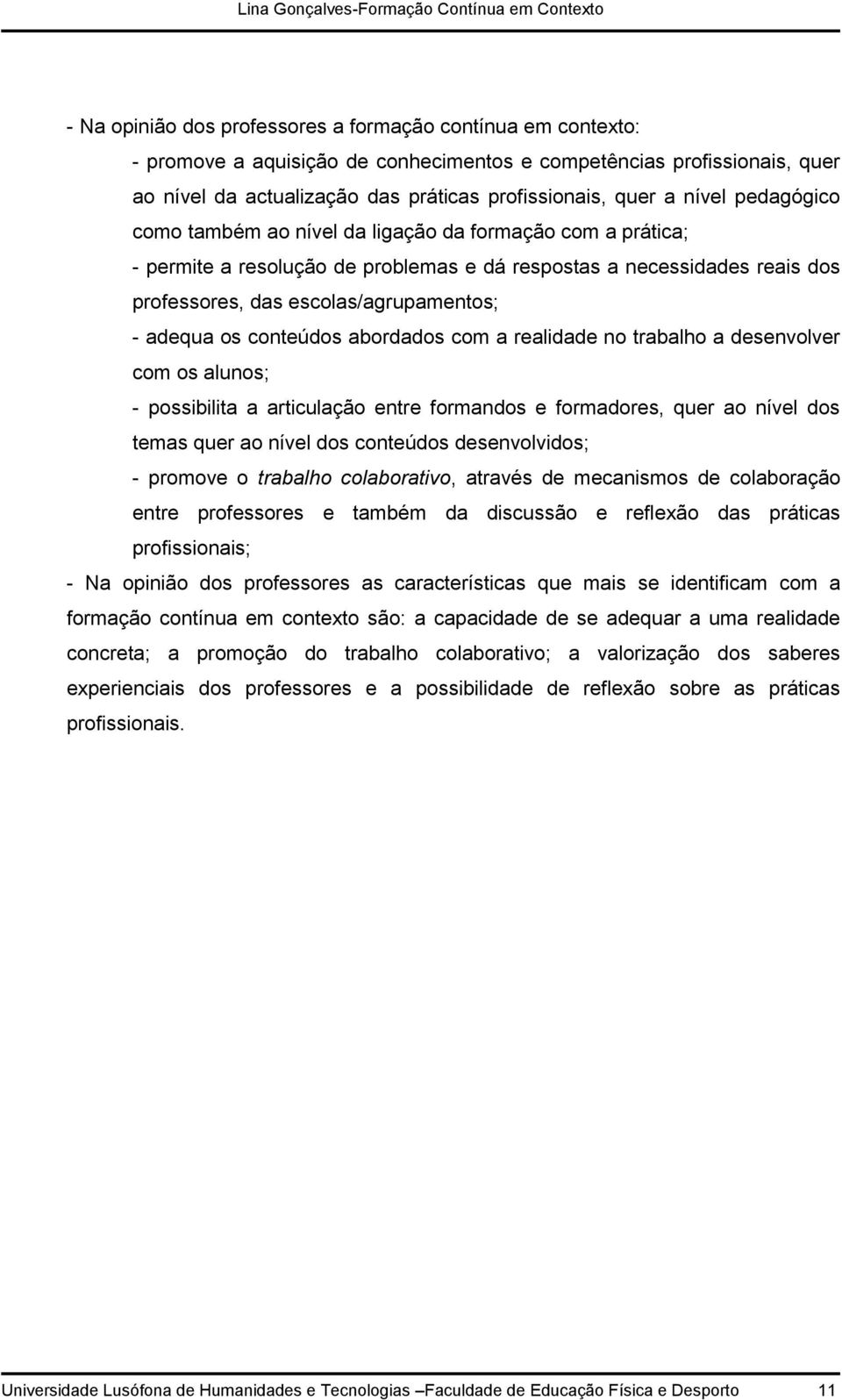 os conteúdos abordados com a realidade no trabalho a desenvolver com os alunos; - possibilita a articulação entre formandos e formadores, quer ao nível dos temas quer ao nível dos conteúdos