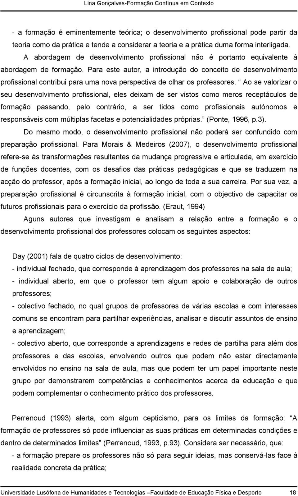 Para este autor, a introdução do conceito de desenvolvimento profissional contribui para uma nova perspectiva de olhar os professores.