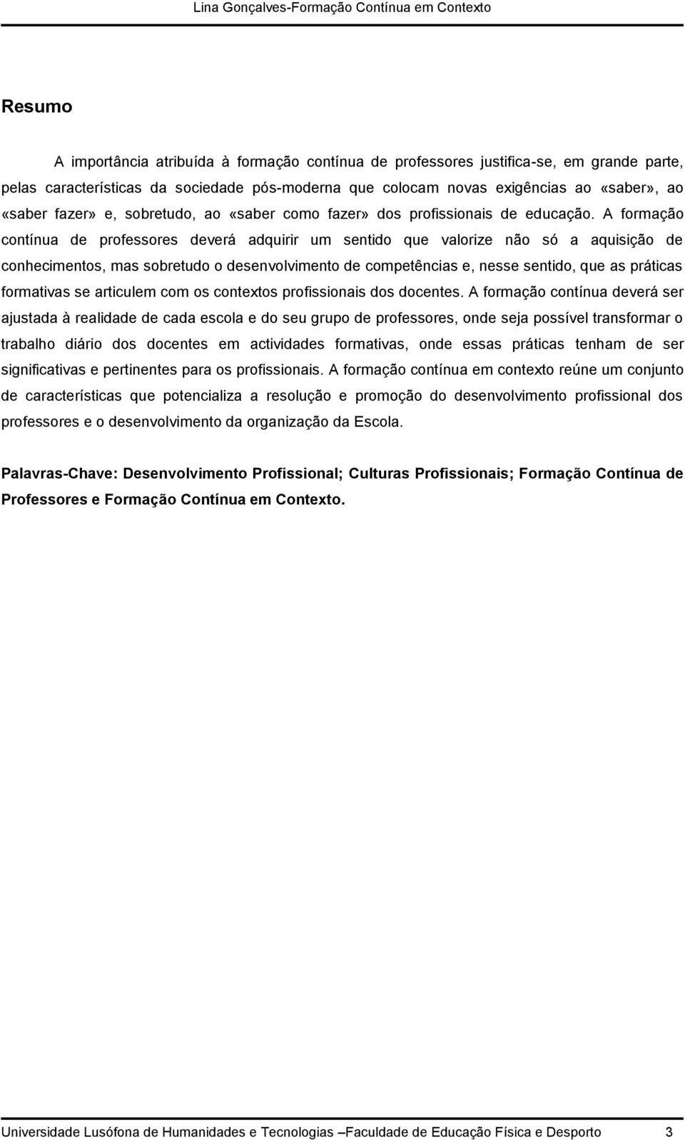 A formação contínua de professores deverá adquirir um sentido que valorize não só a aquisição de conhecimentos, mas sobretudo o desenvolvimento de competências e, nesse sentido, que as práticas