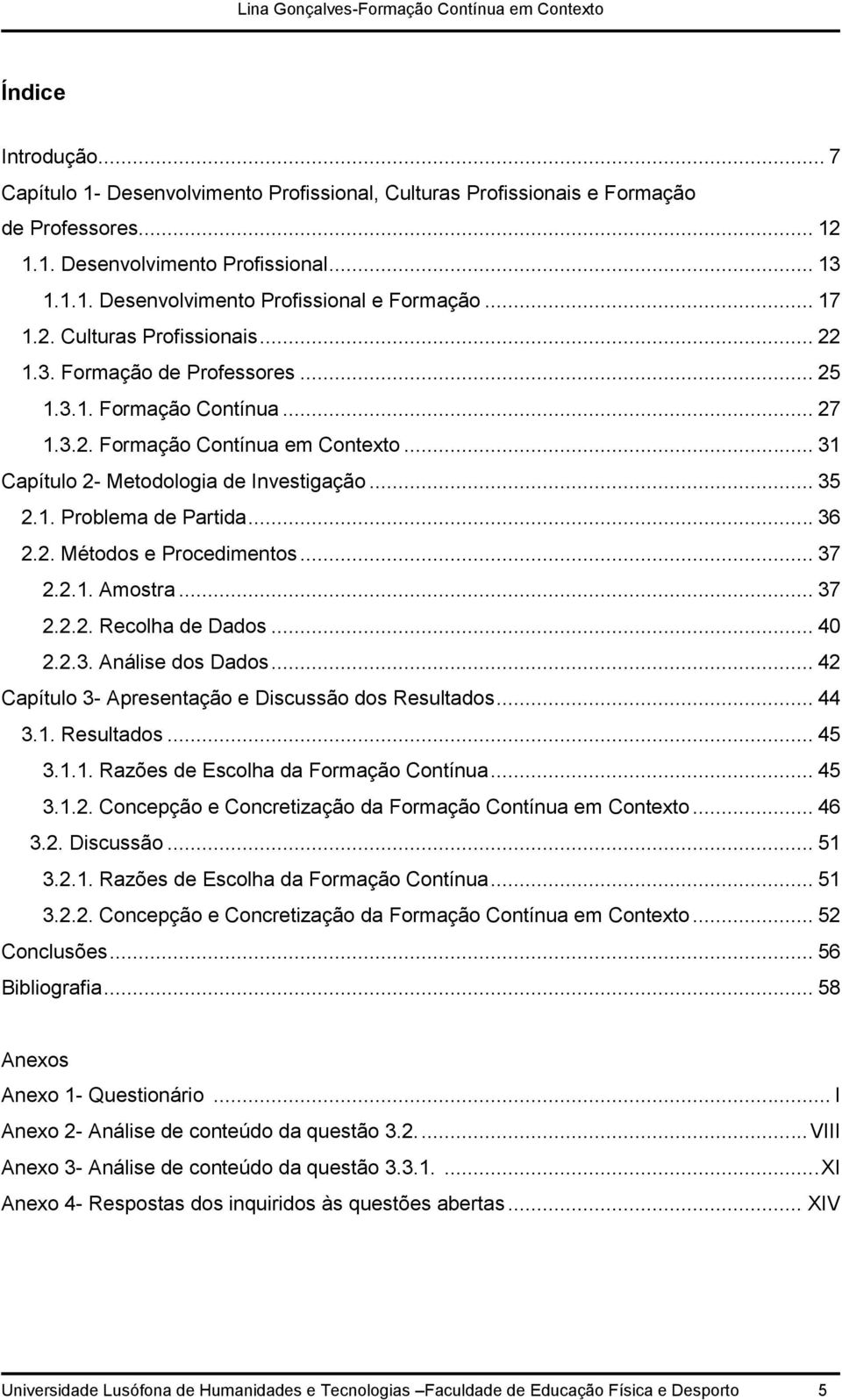 .. 36 2.2. Métodos e Procedimentos... 37 2.2.1. Amostra... 37 2.2.2. Recolha de Dados... 40 2.2.3. Análise dos Dados... 42 Capítulo 3- Apresentação e Discussão dos Resultados... 44 3.1. Resultados... 45 3.