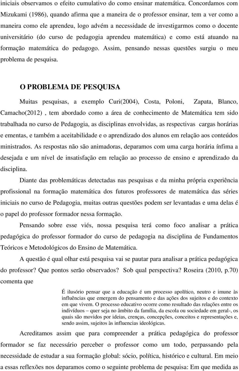 (do curso de pedagogia aprendeu matemática) e como está atuando na formação matemática do pedagogo. Assim, pensando nessas questões surgiu o meu problema de pesquisa.