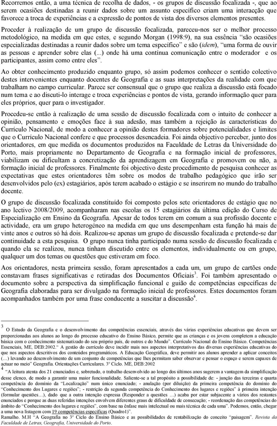 Proceder à realização de um grupo de discussão focalizada, pareceu-nos ser o melhor processo metodológico, na medida em que estes, e segundo Morgan (1998:9), na sua essência são ocasiões