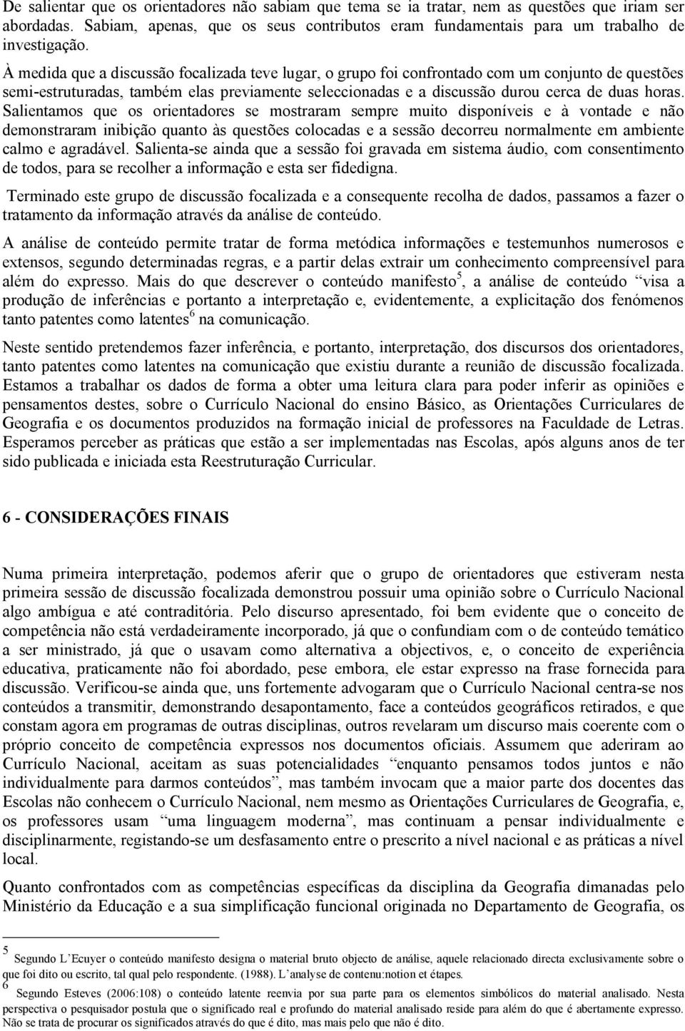 Salientamos que os orientadores se mostraram sempre muito disponíveis e à vontade e não demonstraram inibição quanto às questões colocadas e a sessão decorreu normalmente em ambiente calmo e