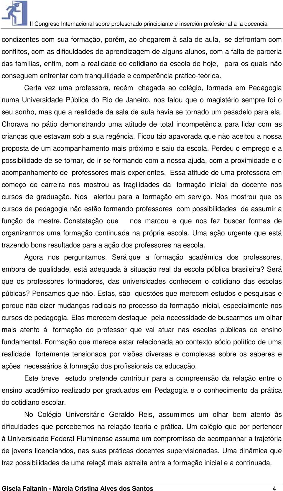 Certa vez uma professora, recém chegada ao colégio, formada em Pedagogia numa Universidade Pública do Rio de Janeiro, nos falou que o magistério sempre foi o seu sonho, mas que a realidade da sala de