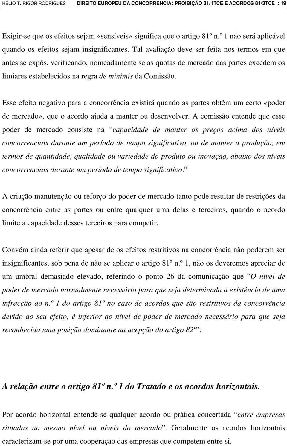 Tal avaliação deve ser feita nos termos em que antes se expôs, verificando, nomeadamente se as quotas de mercado das partes excedem os limiares estabelecidos na regra de minimis da Comissão.