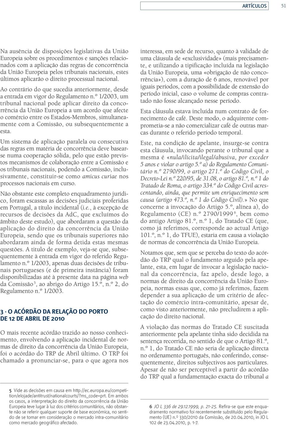 º 1/2003, um tribunal nacional pode aplicar direito da concorrência da União Europeia a um acordo que afecte o comér cio entre os Estados-Membros, simultaneamente com a Comissão, ou subsequentemente