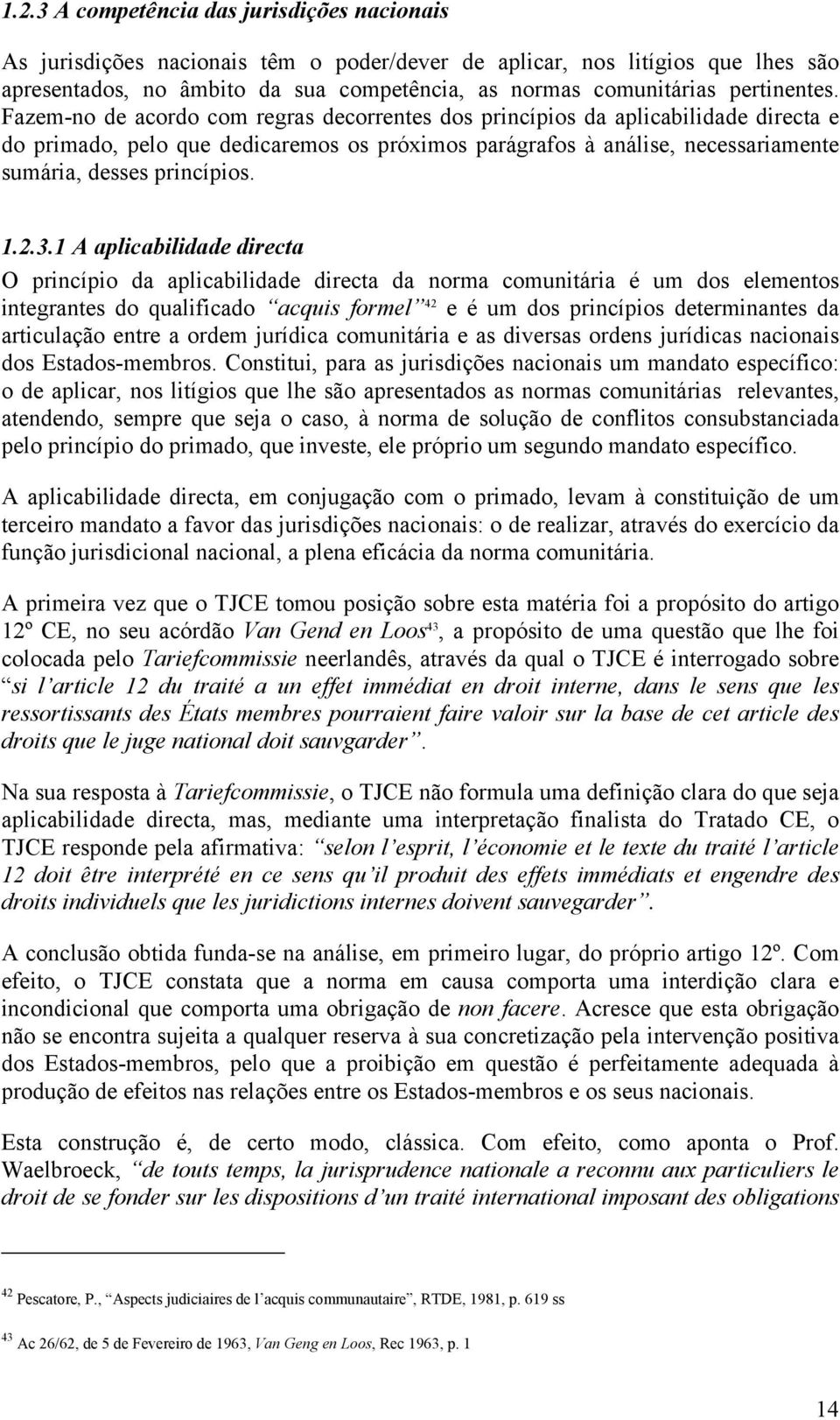 Fazem-no de acordo com regras decorrentes dos princípios da aplicabilidade directa e do primado, pelo que dedicaremos os próximos parágrafos à análise, necessariamente sumária, desses princípios. 1.2.