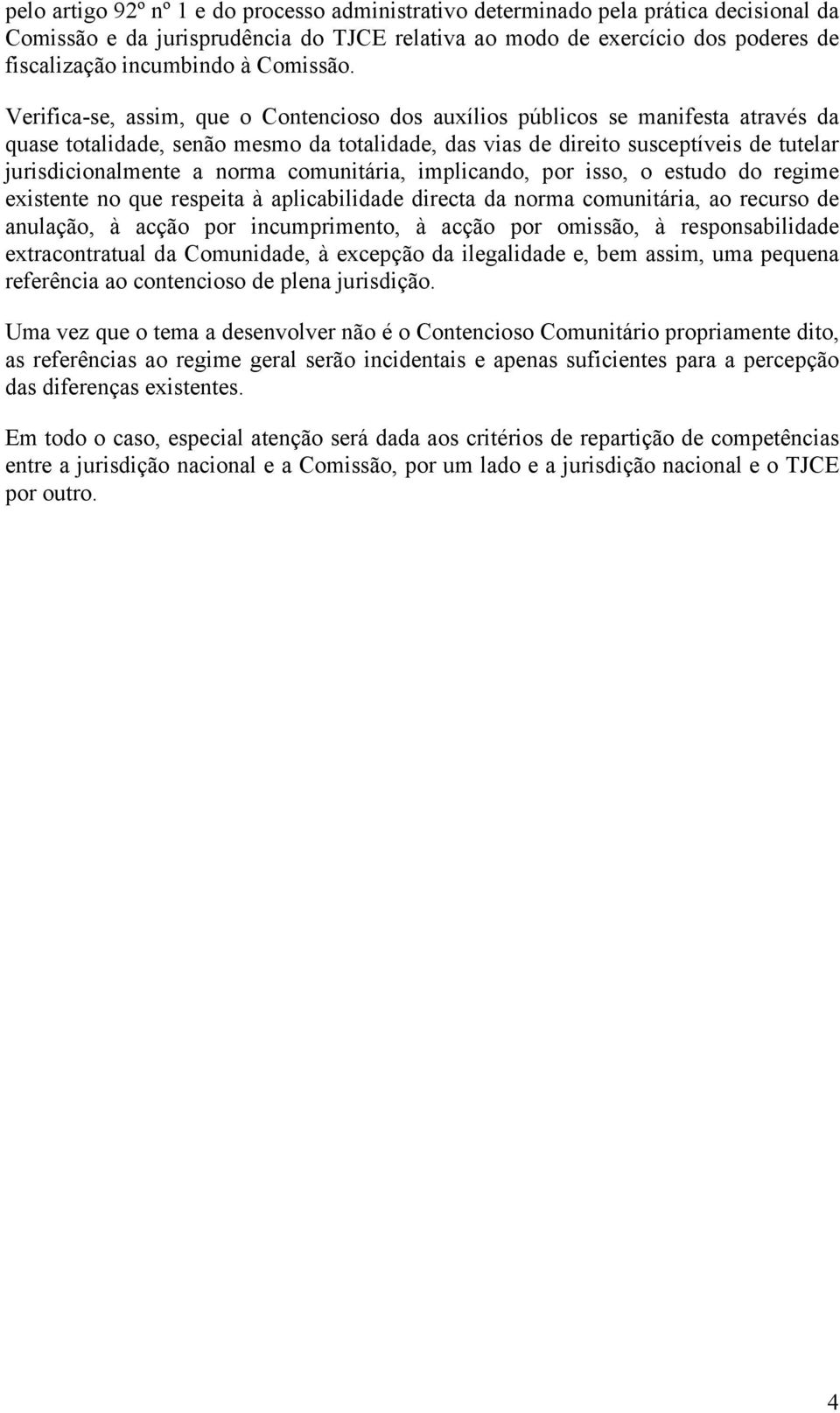 Verifica-se, assim, que o Contencioso dos auxílios públicos se manifesta através da quase totalidade, senão mesmo da totalidade, das vias de direito susceptíveis de tutelar jurisdicionalmente a norma