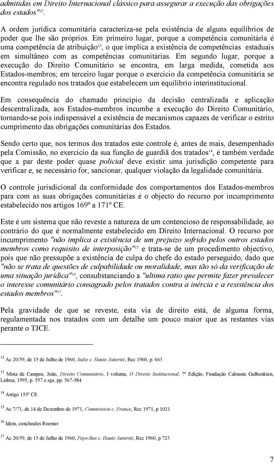 Em primeiro lugar, porque a competência comunitária é uma competência de atribuição 13, o que implica a existência de competências estaduais em simultâneo com as competências comunitárias.